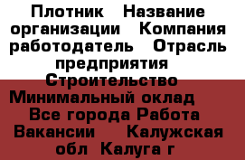 Плотник › Название организации ­ Компания-работодатель › Отрасль предприятия ­ Строительство › Минимальный оклад ­ 1 - Все города Работа » Вакансии   . Калужская обл.,Калуга г.